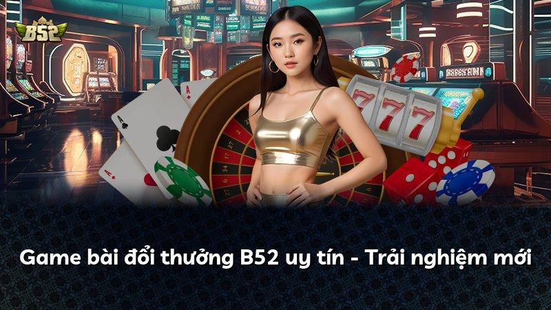 Game bài đổi thưởng B52 uy tín - Trải nghiệm mới
