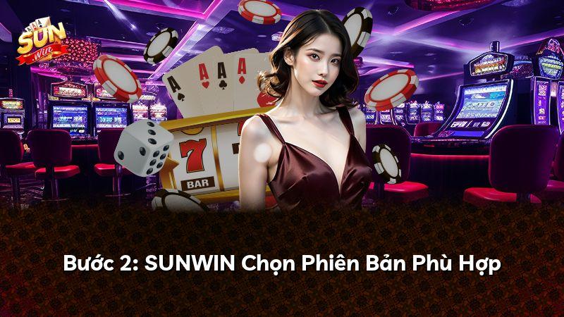 Bước 2: SUNWIN Chọn Phiên Bản Phù Hợp
