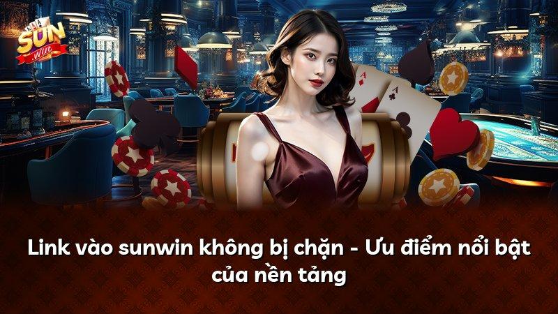 Link vào sunwin không bị chặn - Ưu điểm nổi bật của nền tảng