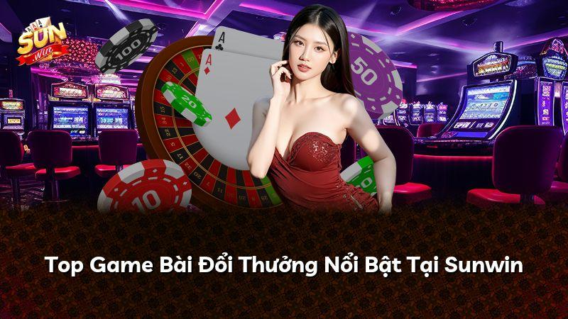 Top Game Bài Đổi Thưởng Nổi Bật Tại Sunwin